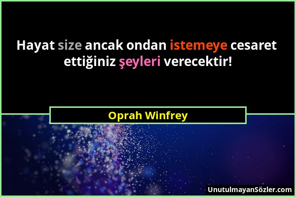 Oprah Winfrey - Hayat size ancak ondan istemeye cesaret ettiğiniz şeyleri verecektir!...