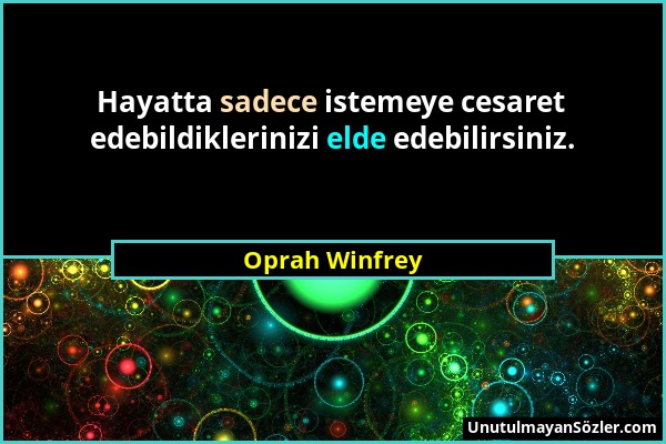 Oprah Winfrey - Hayatta sadece istemeye cesaret edebildiklerinizi elde edebilirsiniz....