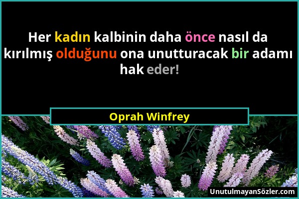 Oprah Winfrey - Her kadın kalbinin daha önce nasıl da kırılmış olduğunu ona unutturacak bir adamı hak eder!...