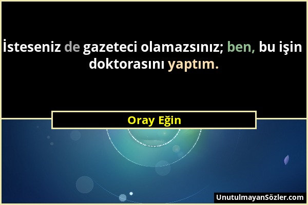 Oray Eğin - İsteseniz de gazeteci olamazsınız; ben, bu işin doktorasını yaptım....