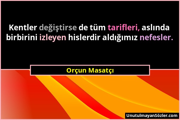 Orçun Masatçı - Kentler değiştirse de tüm tarifleri, aslında birbirini izleyen hislerdir aldığımız nefesler....