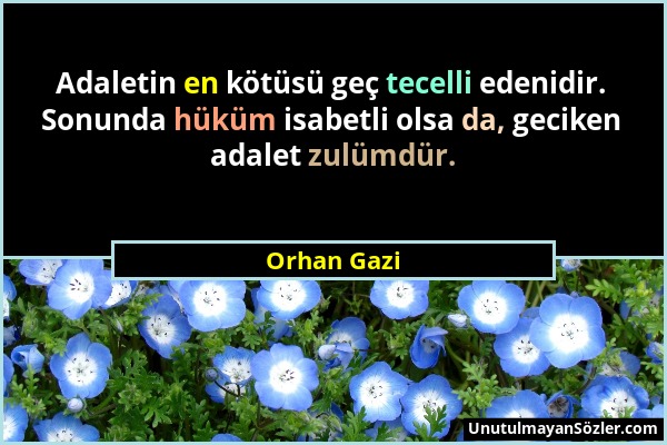 Orhan Gazi - Adaletin en kötüsü geç tecelli edenidir. Sonunda hüküm isabetli olsa da, geciken adalet zulümdür....