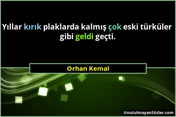 Orhan Kemal - Yıllar kırık plaklarda kalmış çok eski türküler gibi geldi geçti....