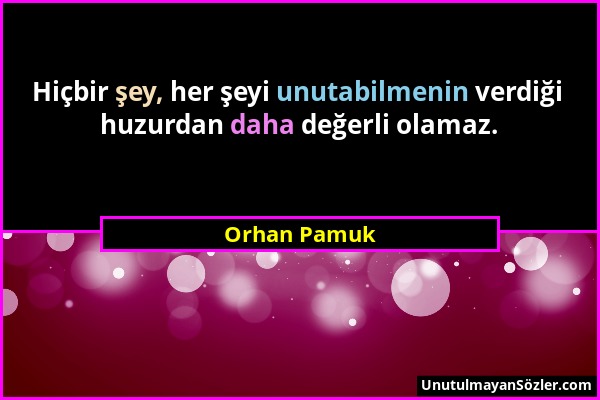 Orhan Pamuk - Hiçbir şey, her şeyi unutabilmenin verdiği huzurdan daha değerli olamaz....