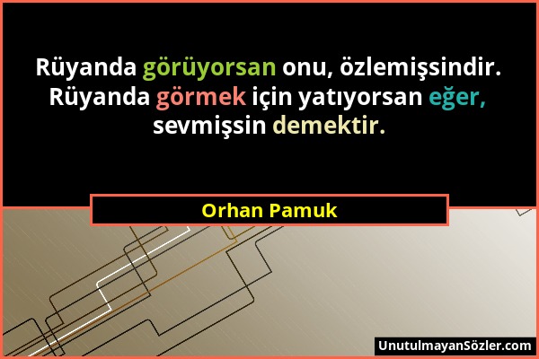 Orhan Pamuk - Rüyanda görüyorsan onu, özlemişsindir. Rüyanda görmek için yatıyorsan eğer, sevmişsin demektir....