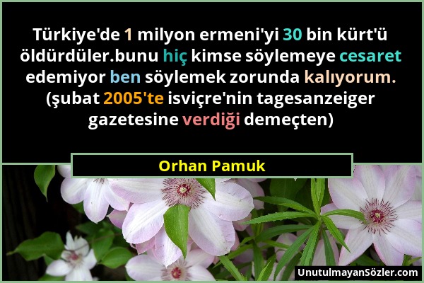 Orhan Pamuk - Türkiye'de 1 milyon ermeni'yi 30 bin kürt'ü öldürdüler.bunu hiç kimse söylemeye cesaret edemiyor ben söylemek zorunda kalıyorum. (şubat...
