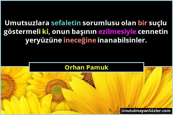 Orhan Pamuk - Umutsuzlara sefaletin sorumlusu olan bir suçlu göstermeli ki, onun başının ezilmesiyle cennetin yeryüzüne ineceğine inanabilsinler....