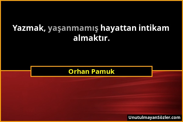 Orhan Pamuk - Yazmak, yaşanmamış hayattan intikam almaktır....