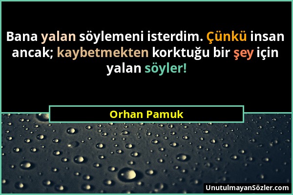Orhan Pamuk - Bana yalan söylemeni isterdim. Çünkü insan ancak; kaybetmekten korktuğu bir şey için yalan söyler!...