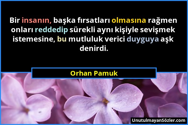 Orhan Pamuk - Bir insanın, başka fırsatları olmasına rağmen onları reddedip sürekli aynı kişiyle sevişmek istemesine, bu mutluluk verici duyguya aşk d...