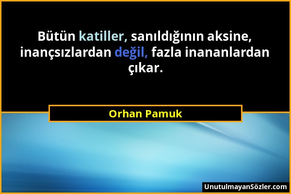Orhan Pamuk - Bütün katiller, sanıldığının aksine, inançsızlardan değil, fazla inananlardan çıkar....