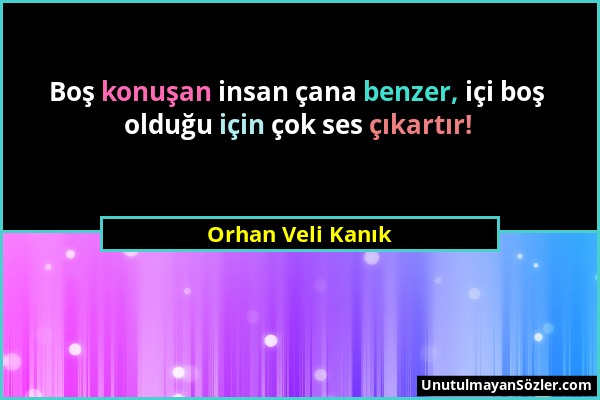 Orhan Veli Kanık - Boş konuşan insan çana benzer, içi boş olduğu için çok ses çıkartır!...