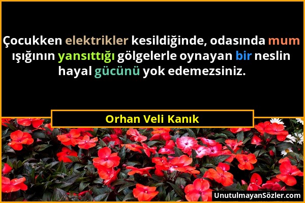 Orhan Veli Kanık - Çocukken elektrikler kesildiğinde, odasında mum ışığının yansıttığı gölgelerle oynayan bir neslin hayal gücünü yok edemezsiniz....