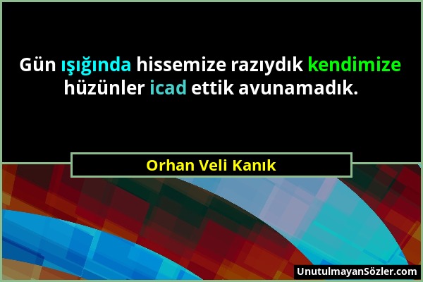 Orhan Veli Kanık - Gün ışığında hissemize razıydık kendimize hüzünler icad ettik avunamadık....