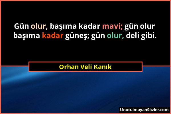 Orhan Veli Kanık - Gün olur, başıma kadar mavi; gün olur başıma kadar güneş; gün olur, deli gibi....