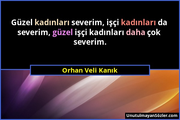 Orhan Veli Kanık - Güzel kadınları severim, işçi kadınları da severim, güzel işçi kadınları daha çok severim....