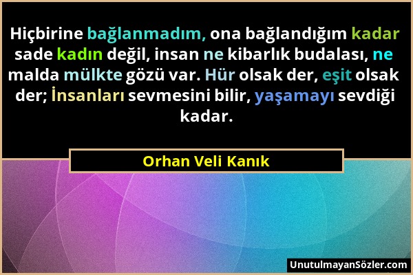 Orhan Veli Kanık - Hiçbirine bağlanmadım, ona bağlandığım kadar sade kadın değil, insan ne kibarlık budalası, ne malda mülkte gözü var. Hür olsak der,...