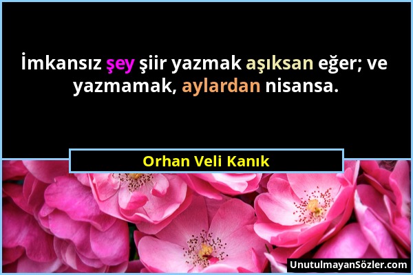 Orhan Veli Kanık - İmkansız şey şiir yazmak aşıksan eğer; ve yazmamak, aylardan nisansa....