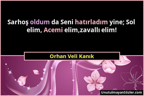 Orhan Veli Kanık - Sarhoş oldum da Seni hatırladım yine; Sol elim, Acemi elim,zavallı elim!...