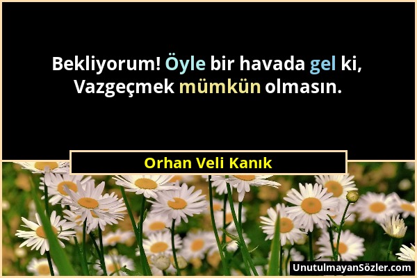 Orhan Veli Kanık - Bekliyorum! Öyle bir havada gel ki, Vazgeçmek mümkün olmasın....