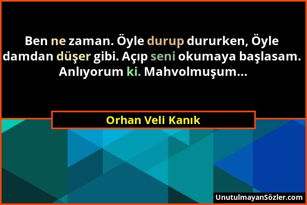 Orhan Veli Kanık - Ben ne zaman. Öyle durup dururken, Öyle damdan düşer gibi. Açıp seni okumaya başlasam. Anlıyorum ki. Mahvolmuşum......