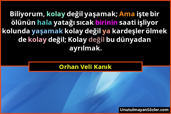 Orhan Veli Kanık - Biliyorum, kolay değil yaşamak; Ama işte bir ölünün hala yatağı sıcak birinin saati işliyor kolunda yaşamak kolay değil ya kardeşle...