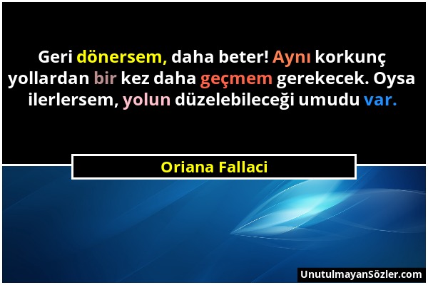 Oriana Fallaci - Geri dönersem, daha beter! Aynı korkunç yollardan bir kez daha geçmem gerekecek. Oysa ilerlersem, yolun düzelebileceği umudu var....