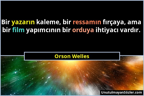 Orson Welles - Bir yazarın kaleme, bir ressamın fırçaya, ama bir film yapımcının bir orduya ihtiyacı vardır....