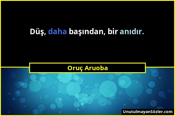 Oruç Aruoba - Düş, daha başından, bir anıdır....