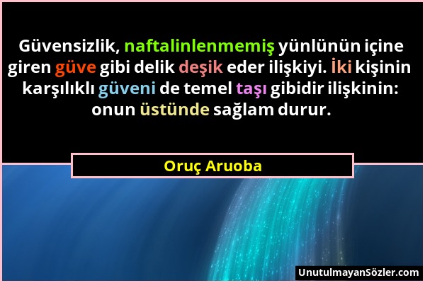 Oruç Aruoba - Güvensizlik, naftalinlenmemiş yünlünün içine giren güve gibi delik deşik eder ilişkiyi. İki kişinin karşılıklı güveni de temel taşı gibi...