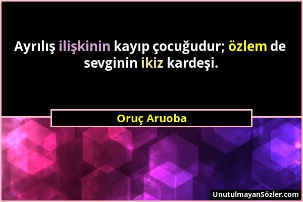 Oruç Aruoba - Ayrılış ilişkinin kayıp çocuğudur; özlem de sevginin ikiz kardeşi....