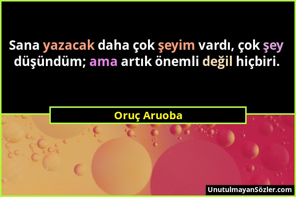 Oruç Aruoba - Sana yazacak daha çok şeyim vardı, çok şey düşündüm; ama artık önemli değil hiçbiri....