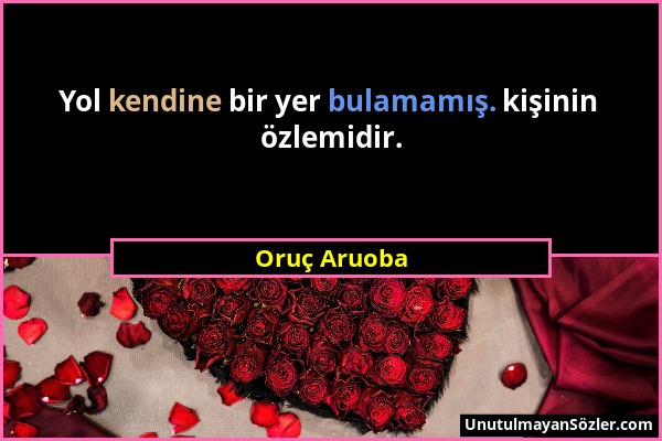 Oruç Aruoba - Yol kendine bir yer bulamamış. kişinin özlemidir....