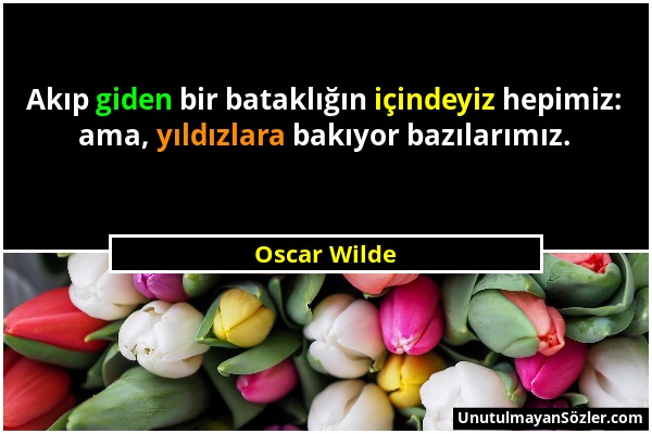 Oscar Wilde - Akıp giden bir bataklığın içindeyiz hepimiz: ama, yıldızlara bakıyor bazılarımız....