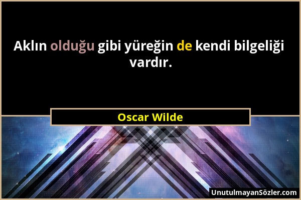 Oscar Wilde - Aklın olduğu gibi yüreğin de kendi bilgeliği vardır....