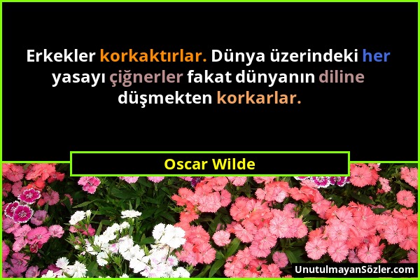 Oscar Wilde - Erkekler korkaktırlar. Dünya üzerindeki her yasayı çiğnerler fakat dünyanın diline düşmekten korkarlar....