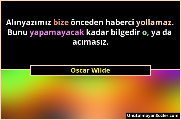 Oscar Wilde - Alınyazımız bize önceden haberci yollamaz. Bunu yapamayacak kadar bilgedir o, ya da acımasız....