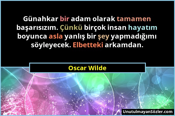 Oscar Wilde - Günahkar bir adam olarak tamamen başarısızım. Çünkü birçok insan hayatım boyunca asla yanlış bir şey yapmadığımı söyleyecek. Elbetteki a...