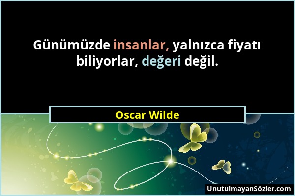 Oscar Wilde - Günümüzde insanlar, yalnızca fiyatı biliyorlar, değeri değil....