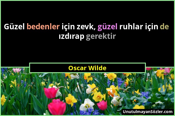 Oscar Wilde - Güzel bedenler için zevk, güzel ruhlar için de ızdırap gerektir...