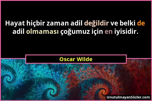 Oscar Wilde - Hayat hiçbir zaman adil değildir ve belki de adil olmaması çoğumuz için en iyisidir....