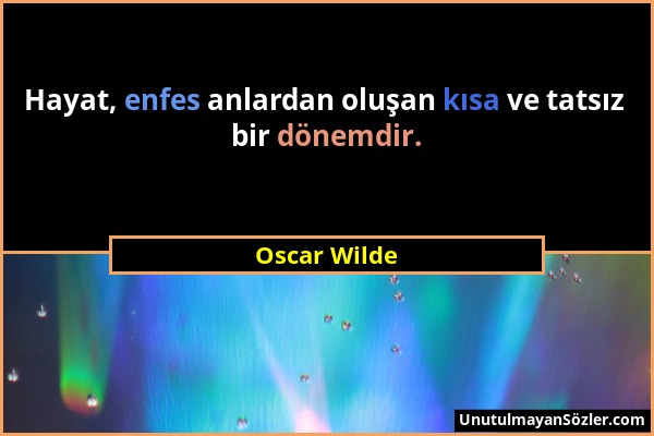 Oscar Wilde - Hayat, enfes anlardan oluşan kısa ve tatsız bir dönemdir....