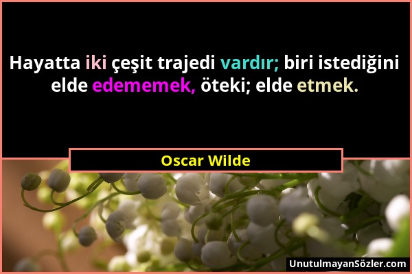 Oscar Wilde - Hayatta iki çeşit trajedi vardır; biri istediğini elde edememek, öteki; elde etmek....
