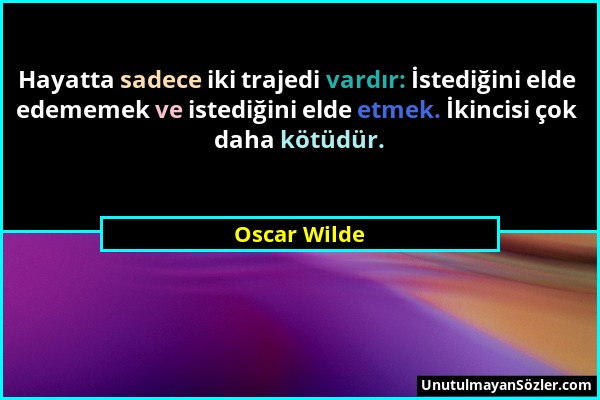 Oscar Wilde - Hayatta sadece iki trajedi vardır: İstediğini elde edememek ve istediğini elde etmek. İkincisi çok daha kötüdür....