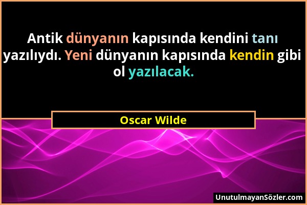 Oscar Wilde - Antik dünyanın kapısında kendini tanı yazılıydı. Yeni dünyanın kapısında kendin gibi ol yazılacak....