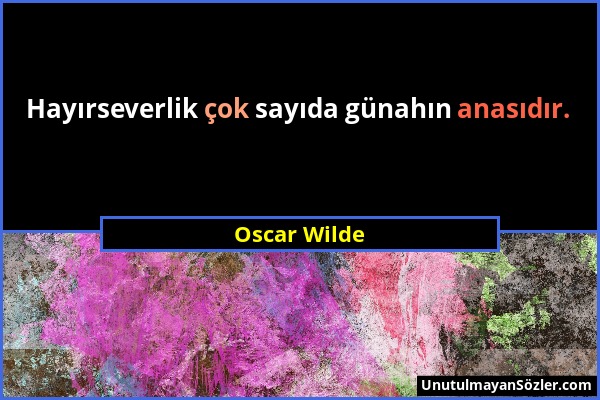 Oscar Wilde - Hayırseverlik çok sayıda günahın anasıdır....