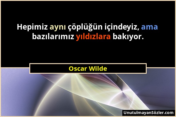 Oscar Wilde - Hepimiz aynı çöplüğün içindeyiz, ama bazılarımız yıldızlara bakıyor....