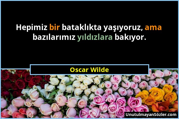 Oscar Wilde - Hepimiz bir bataklıkta yaşıyoruz, ama bazılarımız yıldızlara bakıyor....