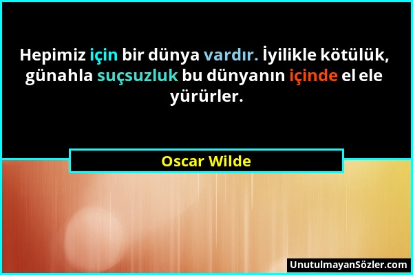 Oscar Wilde - Hepimiz için bir dünya vardır. İyilikle kötülük, günahla suçsuzluk bu dünyanın içinde el ele yürürler....