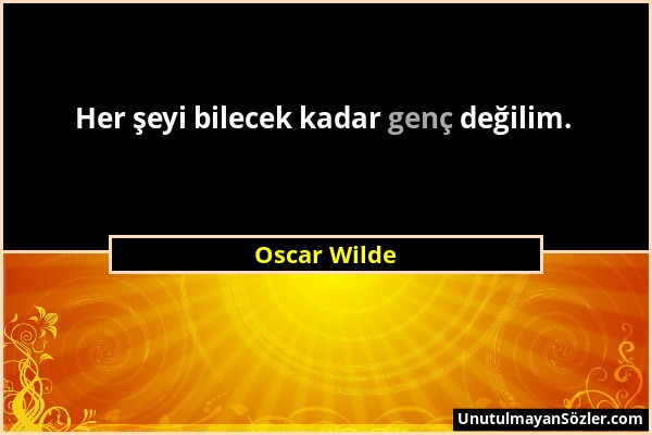 Oscar Wilde - Her şeyi bilecek kadar genç değilim....